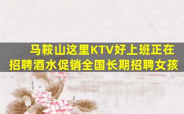 马鞍山这里KTV好上班正在招聘酒水促销全国长期招聘女孩